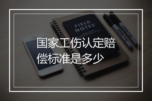 国家工伤认定赔偿标准是多少