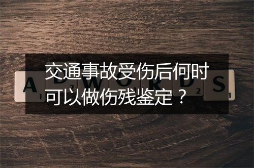交通事故受伤后何时可以做伤残鉴定？