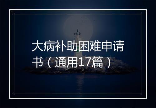 大病补助困难申请书（通用17篇）