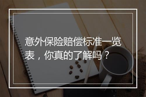 意外保险赔偿标准一览表，你真的了解吗？