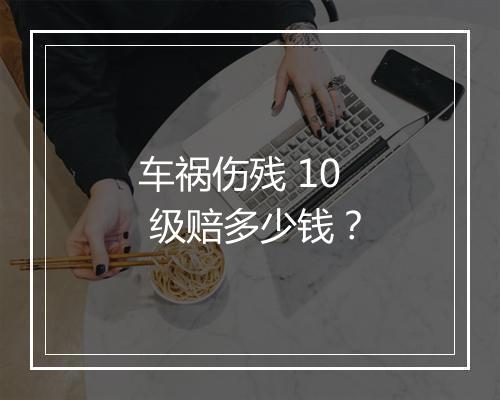 车祸伤残 10 级赔多少钱？