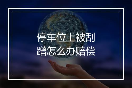 停车位上被刮蹭怎么办赔偿