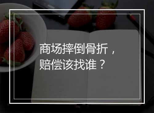 商场摔倒骨折，赔偿该找谁？