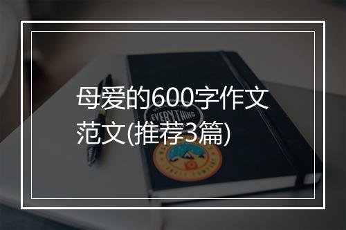 母爱的600字作文范文(推荐3篇)