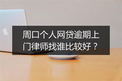 周口个人网贷逾期上门律师找谁比较好？