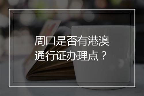 周口是否有港澳通行证办理点？