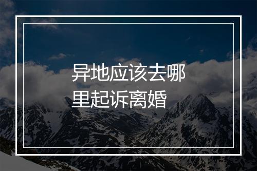 异地应该去哪里起诉离婚