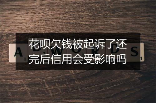 花呗欠钱被起诉了还完后信用会受影响吗