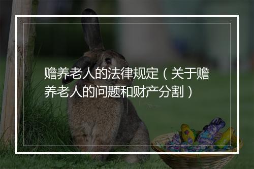 赡养老人的法律规定（关于赡养老人的问题和财产分割）