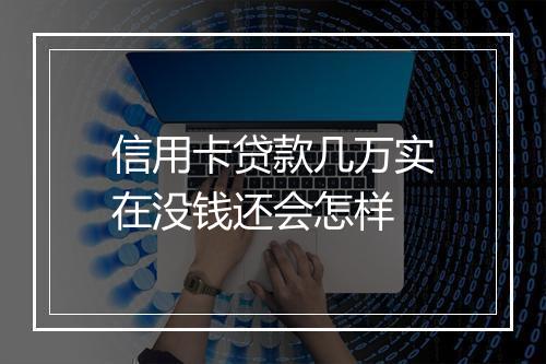 信用卡贷款几万实在没钱还会怎样