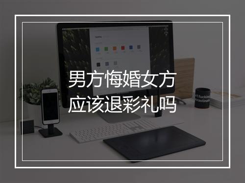 男方悔婚女方应该退彩礼吗