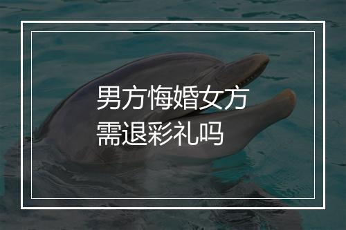 男方悔婚女方需退彩礼吗