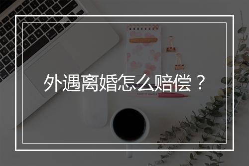 外遇离婚怎么赔偿？