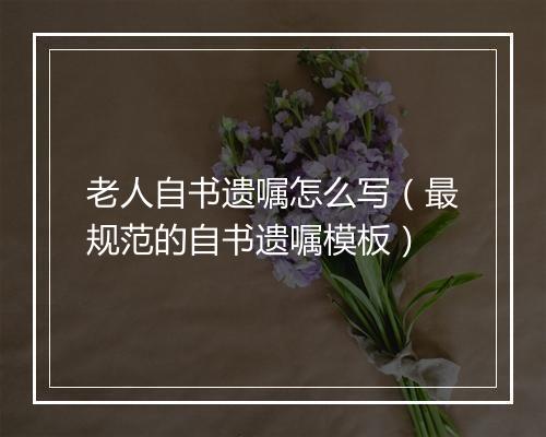 老人自书遗嘱怎么写（最规范的自书遗嘱模板）