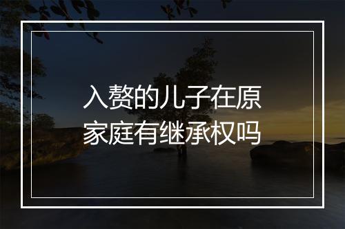 入赘的儿子在原家庭有继承权吗