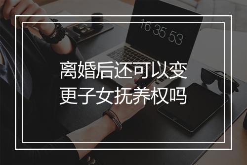 离婚后还可以变更子女抚养权吗