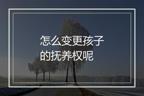 怎么变更孩子的抚养权呢