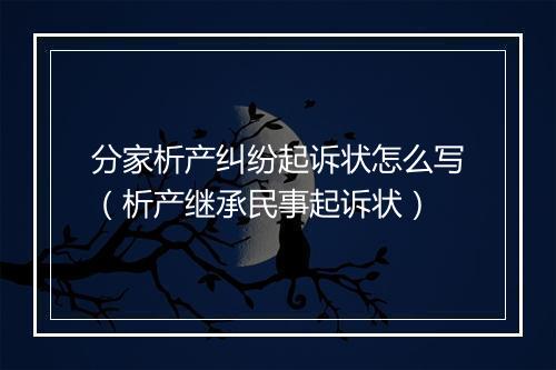 分家析产纠纷起诉状怎么写（析产继承民事起诉状）