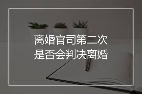 离婚官司第二次是否会判决离婚
