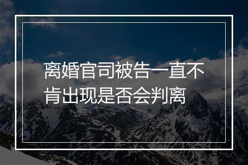 离婚官司被告一直不肯出现是否会判离