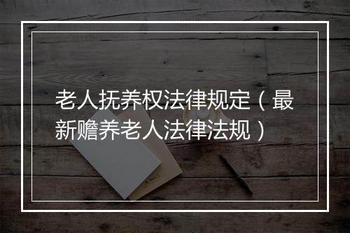 老人抚养权法律规定（最新赡养老人法律法规）