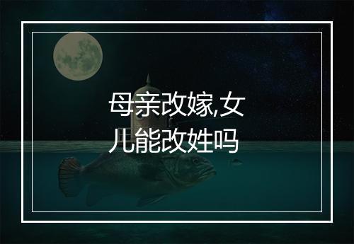 母亲改嫁,女儿能改姓吗