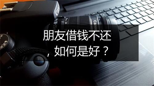 朋友借钱不还，如何是好？