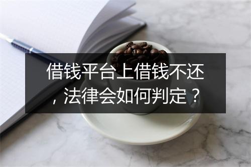 借钱平台上借钱不还，法律会如何判定？