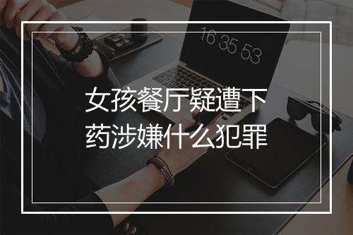 女孩餐厅疑遭下药涉嫌什么犯罪