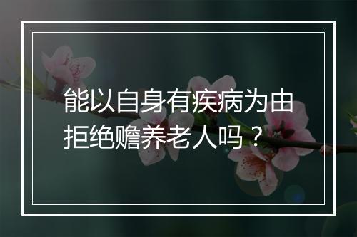 能以自身有疾病为由拒绝赡养老人吗？