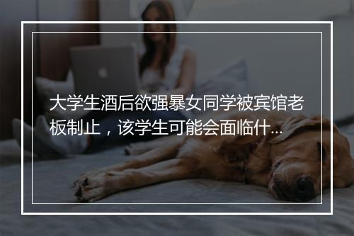 大学生酒后欲强暴女同学被宾馆老板制止，该学生可能会面临什么处罚？