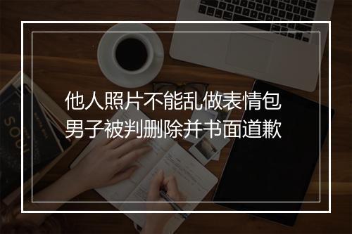 他人照片不能乱做表情包 男子被判删除并书面道歉