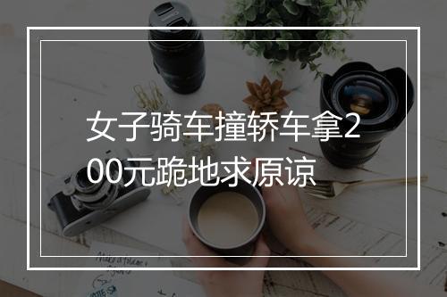 女子骑车撞轿车拿200元跪地求原谅