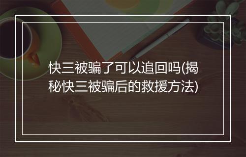快三被骗了可以追回吗(揭秘快三被骗后的救援方法)