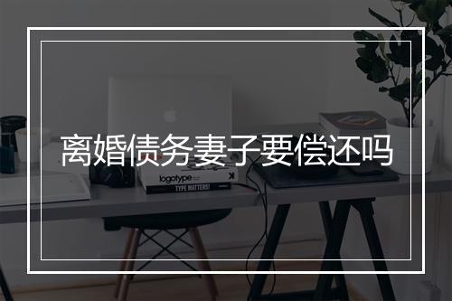 离婚债务妻子要偿还吗