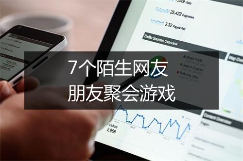 7个陌生网友朋友聚会游戏
