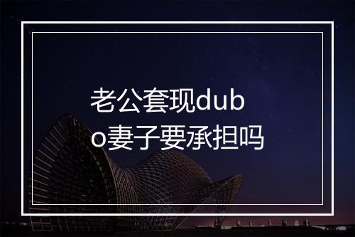 老公套现dubo妻子要承担吗