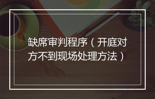 缺席审判程序（开庭对方不到现场处理方法）