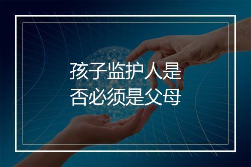 孩子监护人是否必须是父母