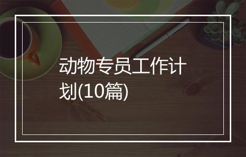 动物专员工作计划(10篇)