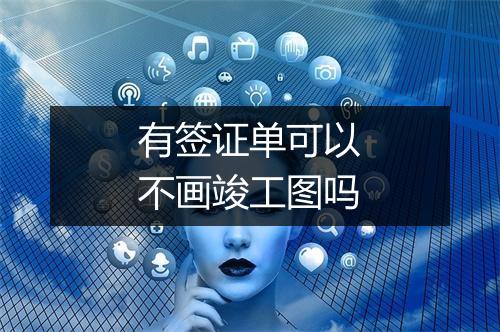 有签证单可以不画竣工图吗