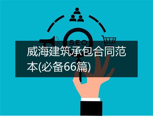 威海建筑承包合同范本(必备66篇)