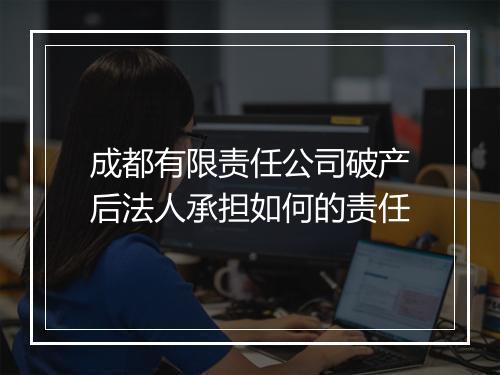 成都有限责任公司破产后法人承担如何的责任