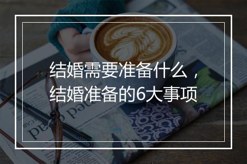 结婚需要准备什么，结婚准备的6大事项