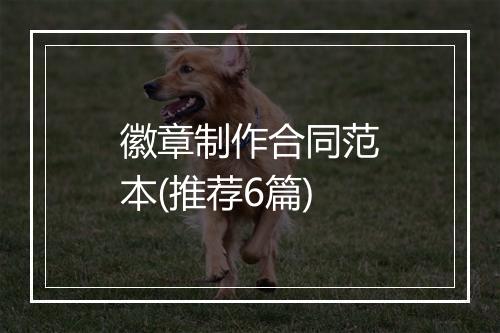 徽章制作合同范本(推荐6篇)