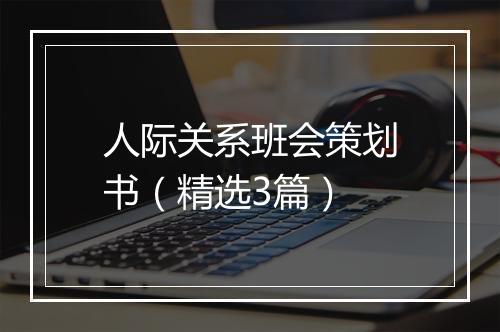 人际关系班会策划书（精选3篇）