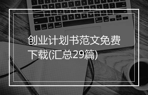 创业计划书范文免费下载(汇总29篇)