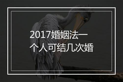 2017婚姻法一个人可结几次婚