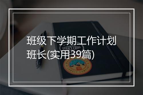 班级下学期工作计划班长(实用39篇)