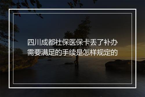 四川成都社保医保卡丢了补办需要满足的手续是怎样规定的